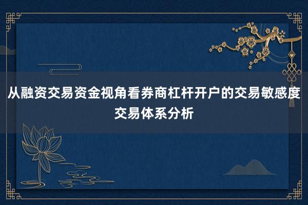 从融资交易资金视角看券商杠杆开户的交易敏感度交易体系分析