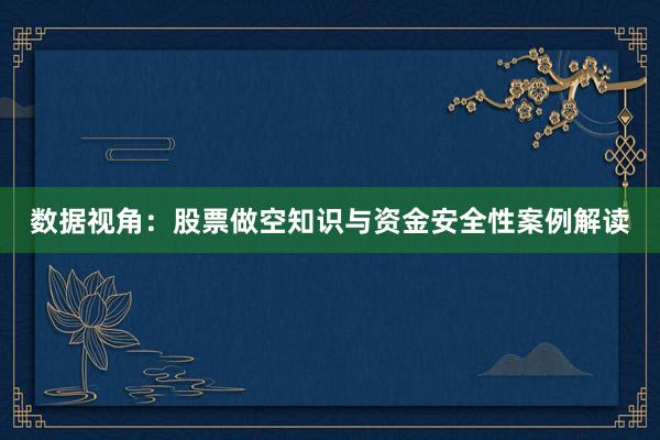 数据视角：股票做空知识与资金安全性案例解读