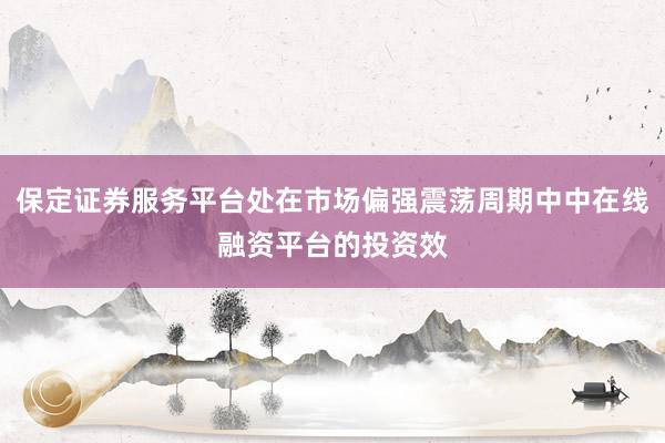 保定证券服务平台处在市场偏强震荡周期中中在线融资平台的投资效