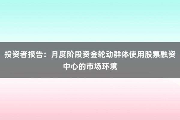 投资者报告：月度阶段资金轮动群体使用股票融资中心的市场环境