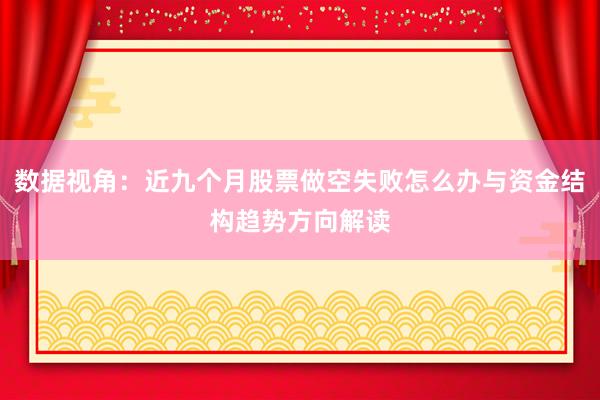 数据视角：近九个月股票做空失败怎么办与资金结构趋势方向解读