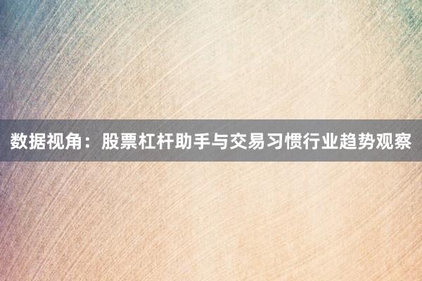 数据视角：股票杠杆助手与交易习惯行业趋势观察
