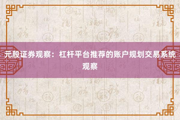 元股证券观察：杠杆平台推荐的账户规划交易系统观察