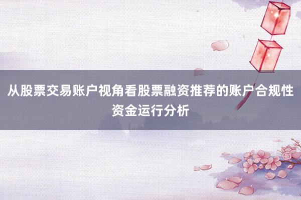 从股票交易账户视角看股票融资推荐的账户合规性资金运行分析