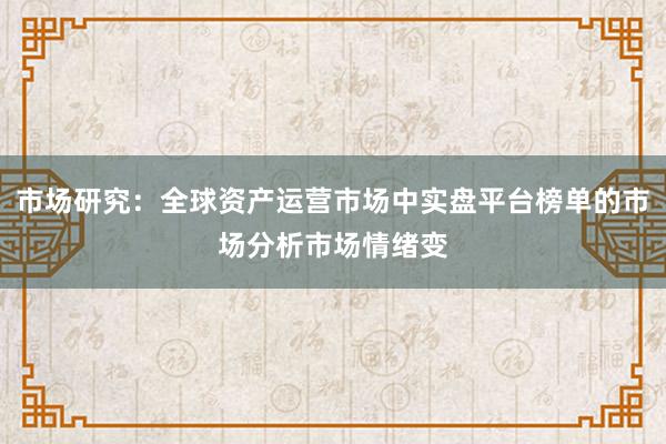 市场研究：全球资产运营市场中实盘平台榜单的市场分析市场情绪变