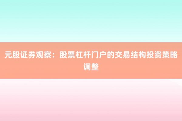 元股证券观察：股票杠杆门户的交易结构投资策略调整