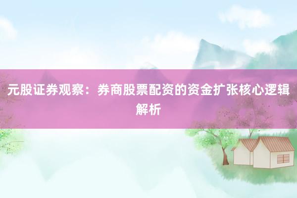 元股证券观察：券商股票配资的资金扩张核心逻辑解析