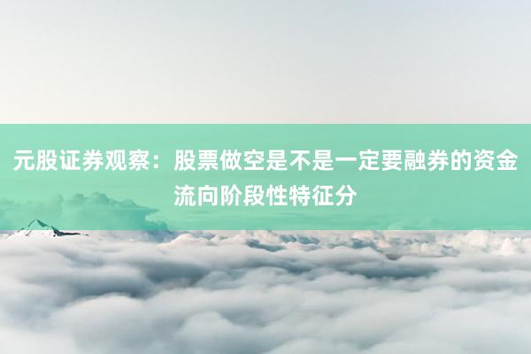 元股证券观察：股票做空是不是一定要融券的资金流向阶段性特征分