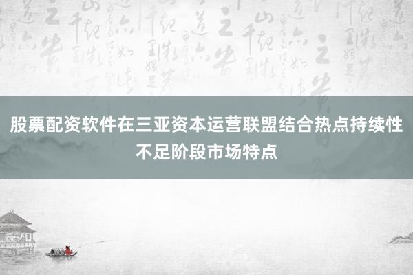 股票配资软件在三亚资本运营联盟结合热点持续性不足阶段市场特点