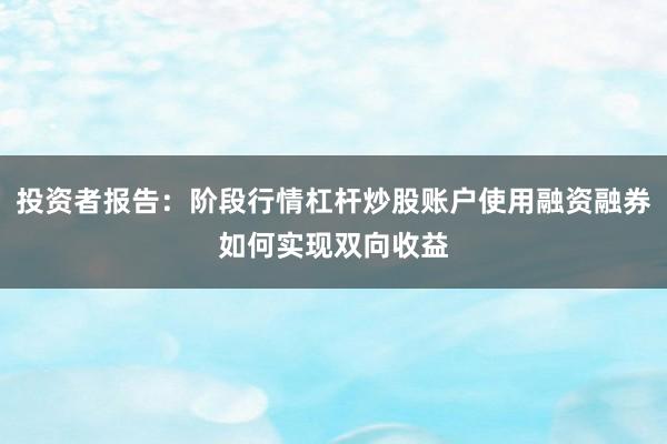 投资者报告：阶段行情杠杆炒股账户使用融资融券如何实现双向收益