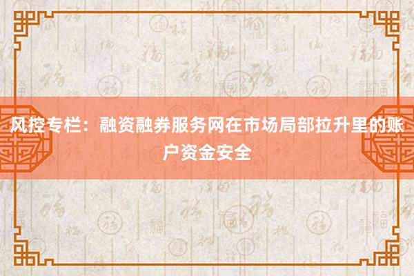 风控专栏：融资融券服务网在市场局部拉升里的账户资金安全