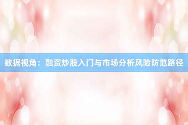 数据视角：融资炒股入门与市场分析风险防范路径