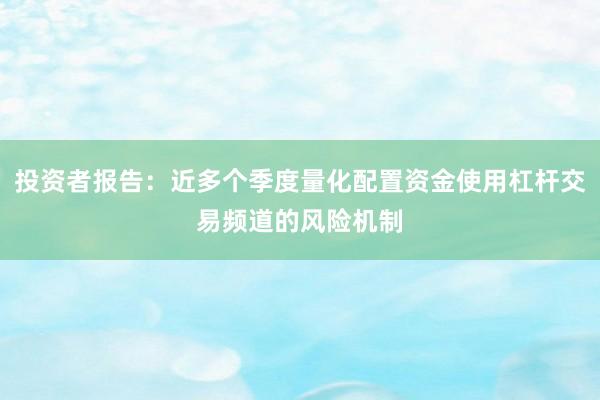 投资者报告：近多个季度量化配置资金使用杠杆交易频道的风险机制