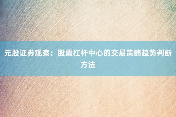 元股证券观察：股票杠杆中心的交易策略趋势判断方法