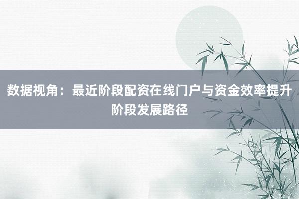 数据视角：最近阶段配资在线门户与资金效率提升阶段发展路径