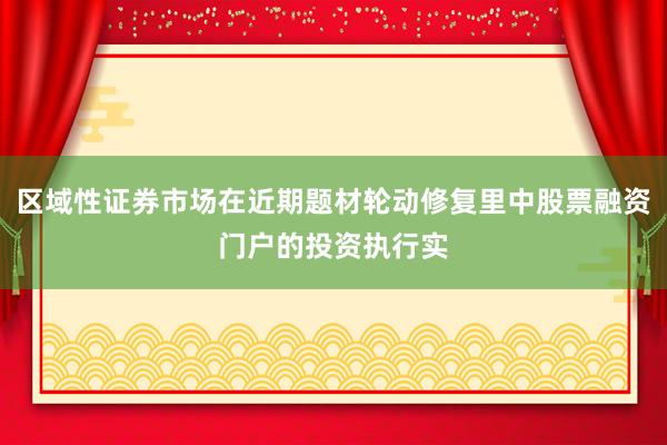 区域性证券市场在近期题材轮动修复里中股票融资门户的投资执行实