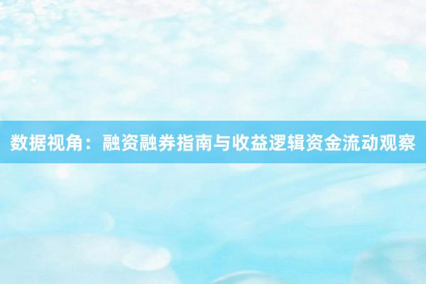 数据视角：融资融券指南与收益逻辑资金流动观察