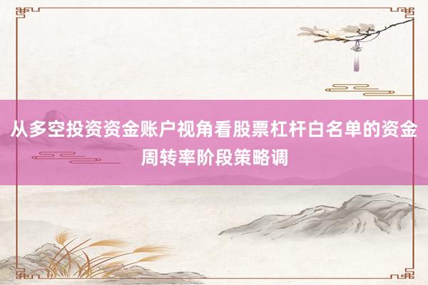 从多空投资资金账户视角看股票杠杆白名单的资金周转率阶段策略调
