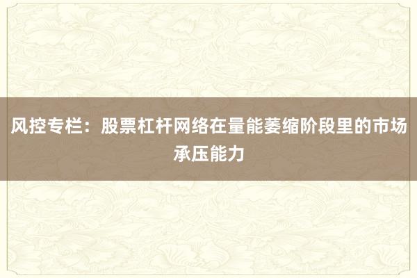 风控专栏:股票杠杆网络在量能萎缩阶段里的市场承压能力