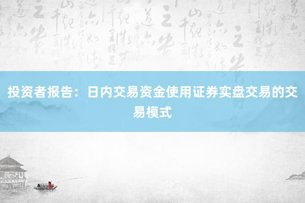 投资者报告：日内交易资金使用证券实盘交易的交易模式