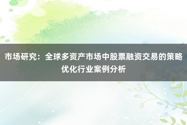 市场研究：全球多资产市场中股票融资交易的策略优化行业案例分析