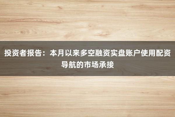 投资者报告：本月以来多空融资实盘账户使用配资导航的市场承接