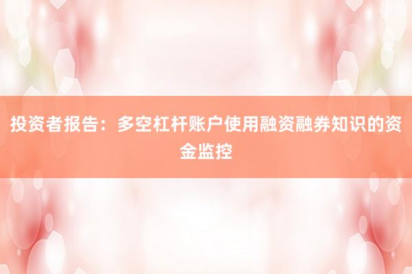 投资者报告：多空杠杆账户使用融资融券知识的资金监控