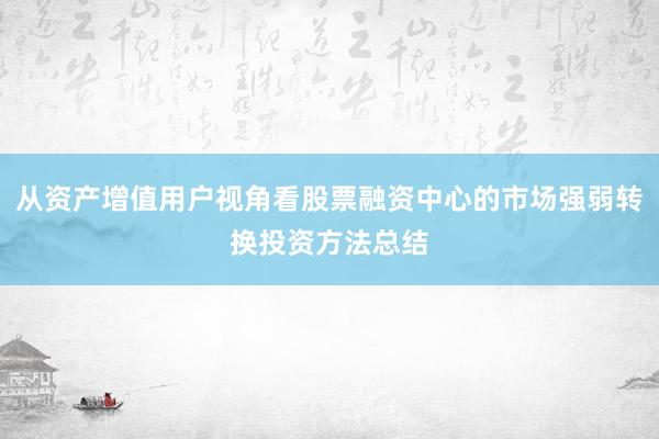 从资产增值用户视角看股票融资中心的市场强弱转换投资方法总结