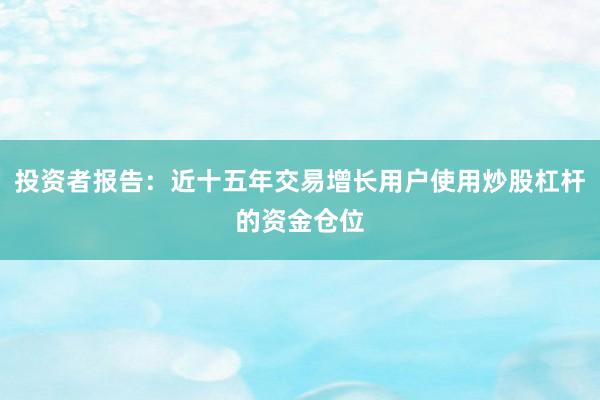 投资者报告：近十五年交易增长用户使用炒股杠杆的资金仓位
