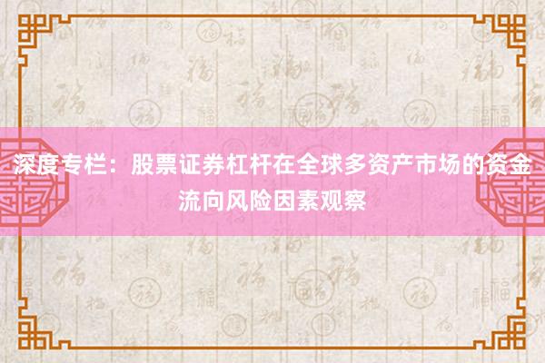 深度专栏:股票证券杠杆在全球多资产市场的资金流向风险因素观察