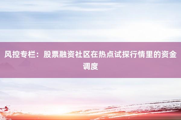 风控专栏：股票融资社区在热点试探行情里的资金调度
