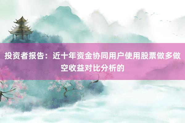 投资者报告：近十年资金协同用户使用股票做多做空收益对比分析的