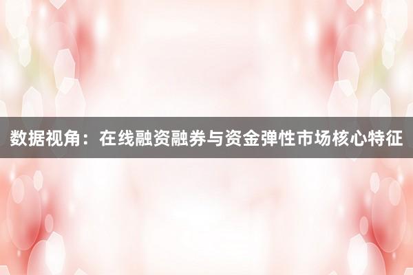 数据视角：在线融资融券与资金弹性市场核心特征