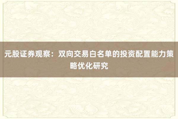 元股证券观察：双向交易白名单的投资配置能力策略优化研究
