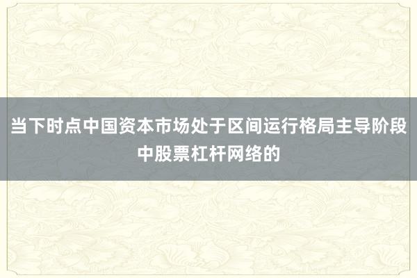 当下时点中国资本市场处于区间运行格局主导阶段中股票杠杆网络的