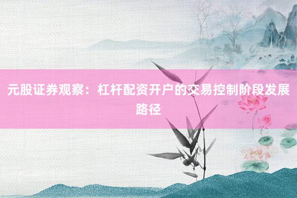 元股证券观察：杠杆配资开户的交易控制阶段发展路径