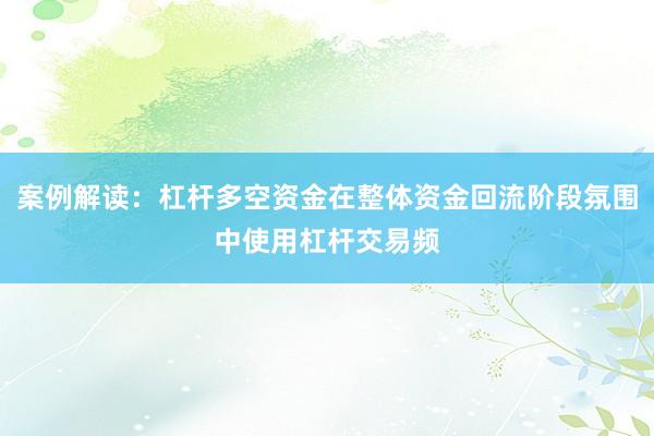 案例解读：杠杆多空资金在整体资金回流阶段氛围中使用杠杆交易频