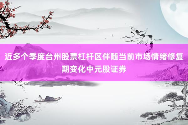 近多个季度台州股票杠杆区伴随当前市场情绪修复期变化中元股证券