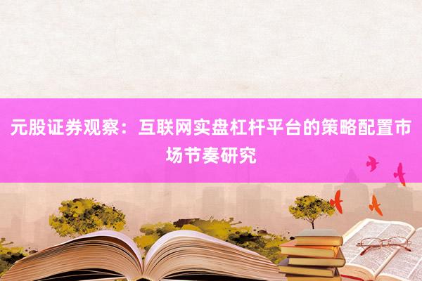元股证券观察：互联网实盘杠杆平台的策略配置市场节奏研究
