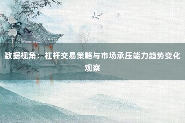 数据视角:杠杆交易策略与市场承压能力趋势变化观察