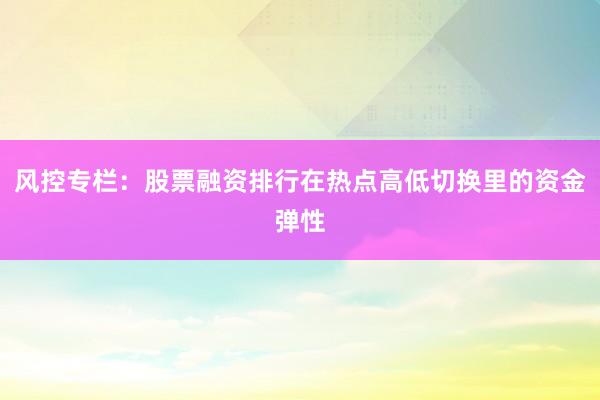 风控专栏：股票融资排行在热点高低切换里的资金弹性