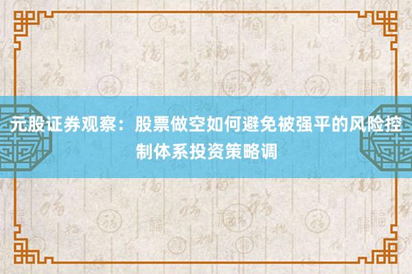 元股证券观察：股票做空如何避免被强平的风险控制体系投资策略调