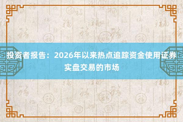 投资者报告：2026年以来热点追踪资金使用证券实盘交易的市场