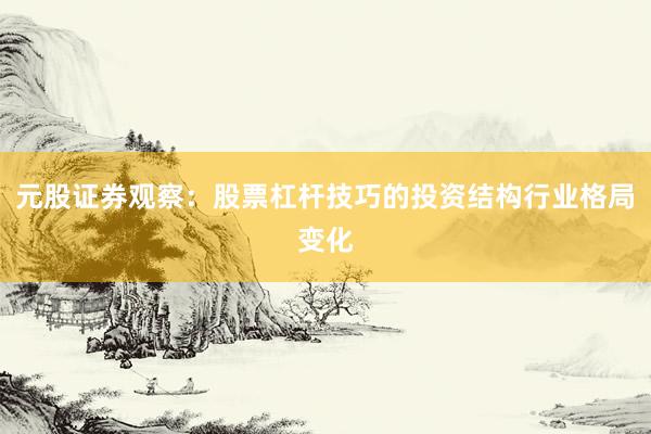 元股证券观察：股票杠杆技巧的投资结构行业格局变化