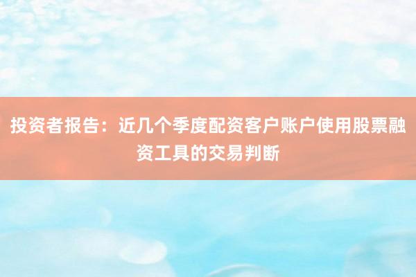 投资者报告：近几个季度配资客户账户使用股票融资工具的交易判断