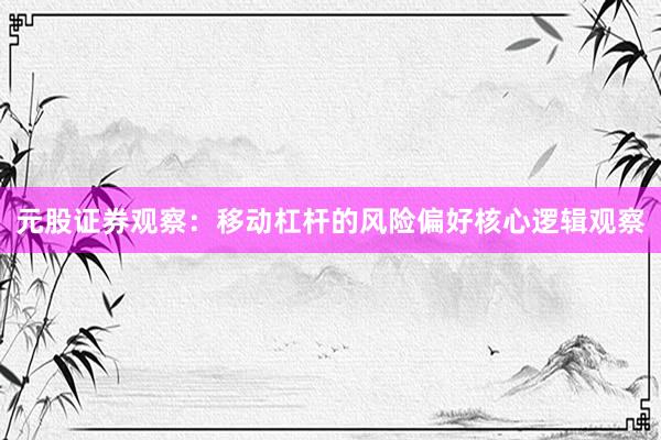 元股证券观察：移动杠杆的风险偏好核心逻辑观察