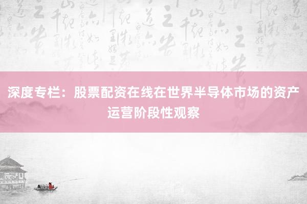 深度专栏：股票配资在线在世界半导体市场的资产运营阶段性观察