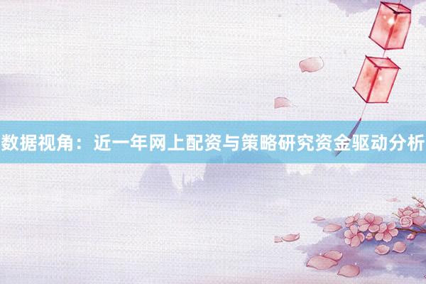 数据视角：近一年网上配资与策略研究资金驱动分析
