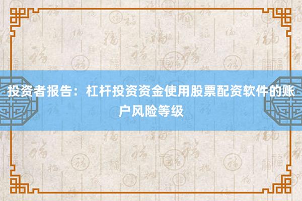 投资者报告：杠杆投资资金使用股票配资软件的账户风险等级
