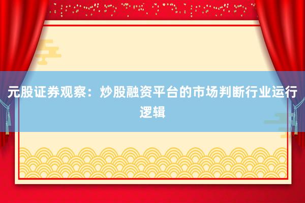 元股证券观察：炒股融资平台的市场判断行业运行逻辑